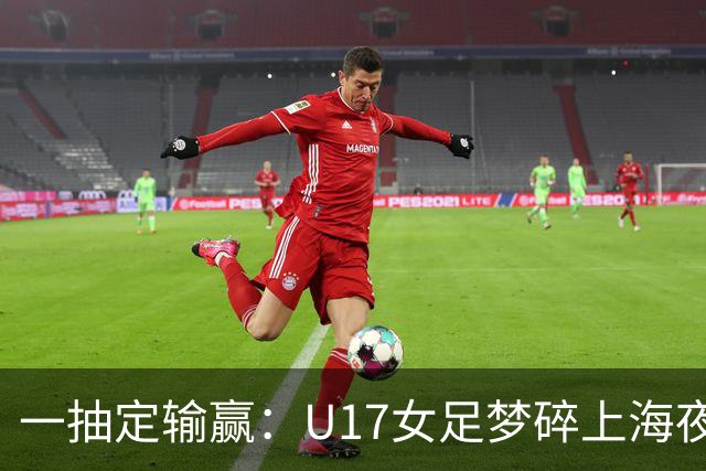 一抽定输赢：U17女足梦碎上海夜雨