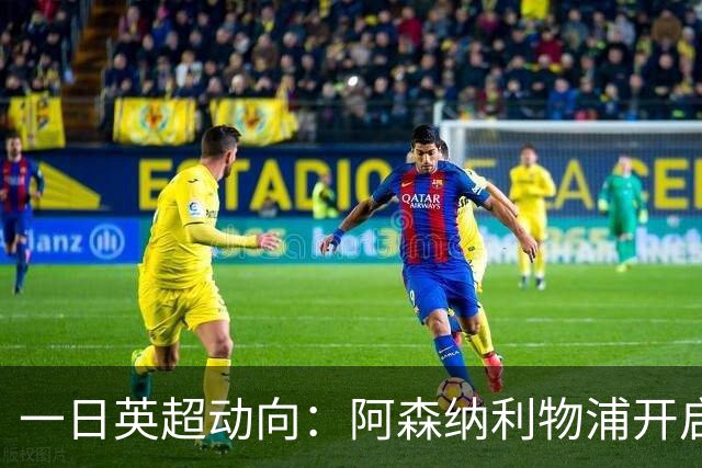 一日英超动向：阿森纳利物浦开启抢人模式，曼联告别昔日功臣