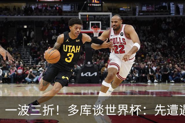 一波三折！多库谈世界杯：先遭遇呼吸道感染 然后又赶回伦敦陪产