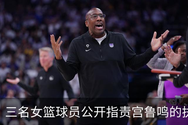 三名女篮球员公开指责宫鲁鸣的执教方式