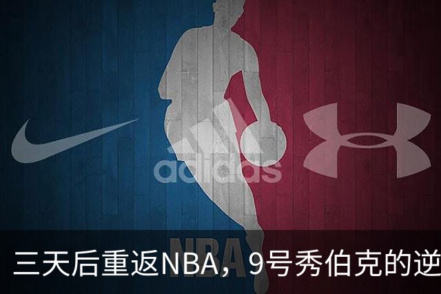 三天后重返NBA，9号秀伯克的逆袭之路