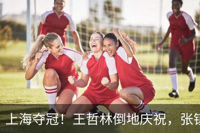 上海夺冠！王哲林倒地庆祝，张镇麟轻松惬意，弗格致敬广厦展人品