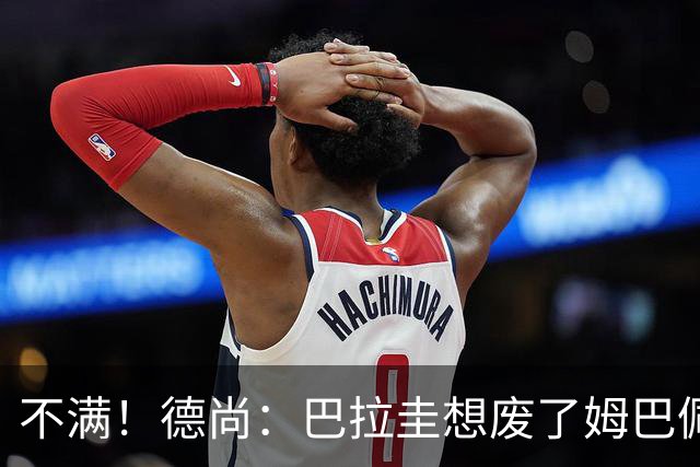 不满！德尚：巴拉圭想废了姆巴佩 所以我让2名球员保护他