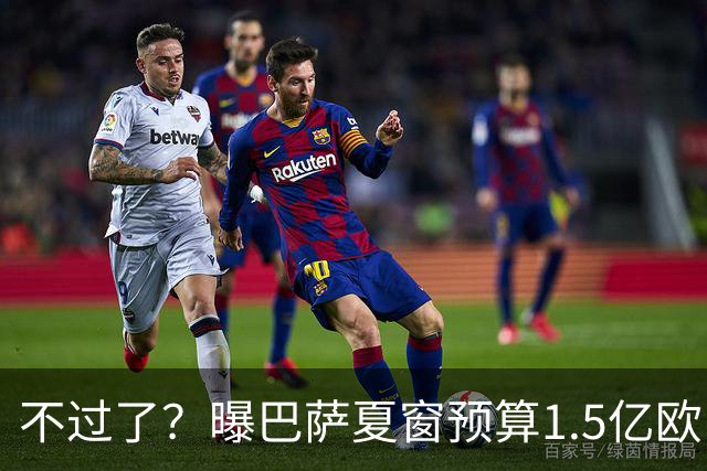 不过了？曝巴萨夏窗预算1.5亿欧 签戈登后再追小蜘蛛