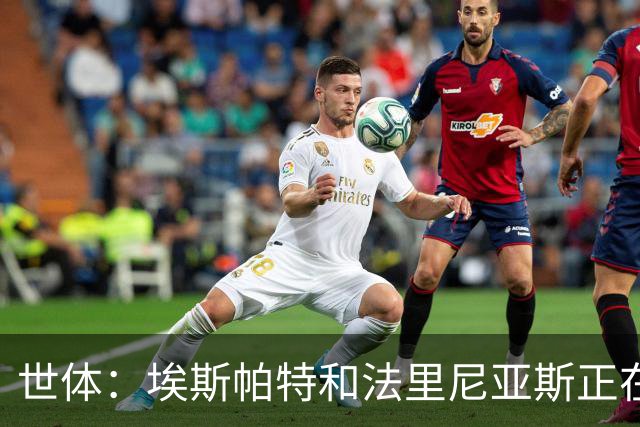 世体：埃斯帕特和法里尼亚斯正在征服弗里克，留在一线队基本敲定