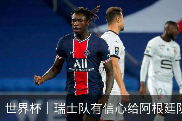 世界杯｜瑞士队有信心给阿根廷队制造麻烦