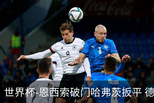 世界杯-恩西索破门哈弗茨扳平 德国1-1巴拉圭进加时