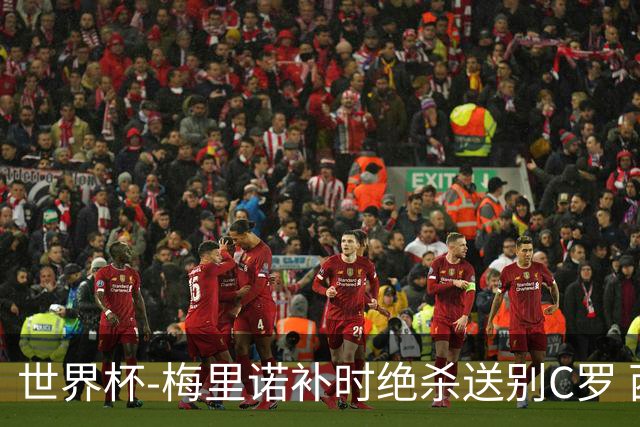 世界杯-梅里诺补时绝杀送别C罗 西班牙1-0葡萄牙进8强