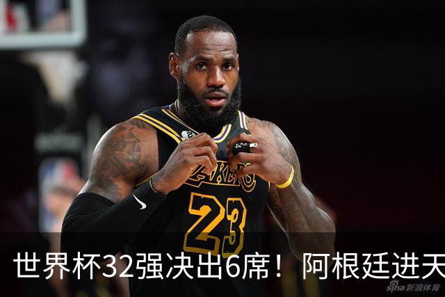 世界杯32强决出6席！阿根廷进天堂半区，避开5大前冠军，4强稳了
