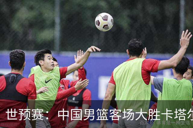 世预赛：中国男篮客场大胜卡塔尔，赛场出现三大意外
