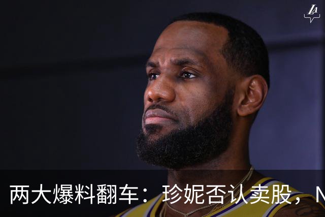 两大爆料翻车：珍妮否认卖股，NBA回应小卡代言