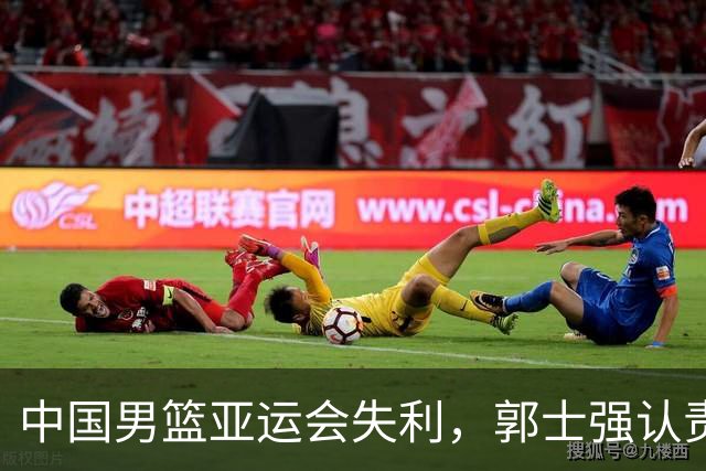 中国男篮亚运会失利，郭士强认责引争议，王治郅发表直言