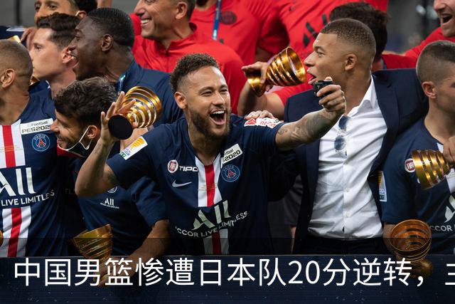 中国男篮惨遭日本队20分逆转，主帅需承担责任