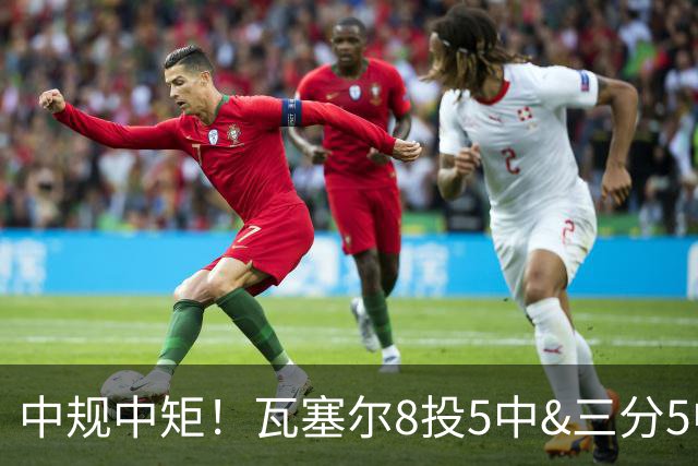 中规中矩！瓦塞尔8投5中&三分5中2得到12分7板2助2断1帽