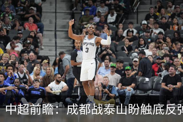 中超前瞻：成都战泰山盼触底反弹 申花再迎破局考验