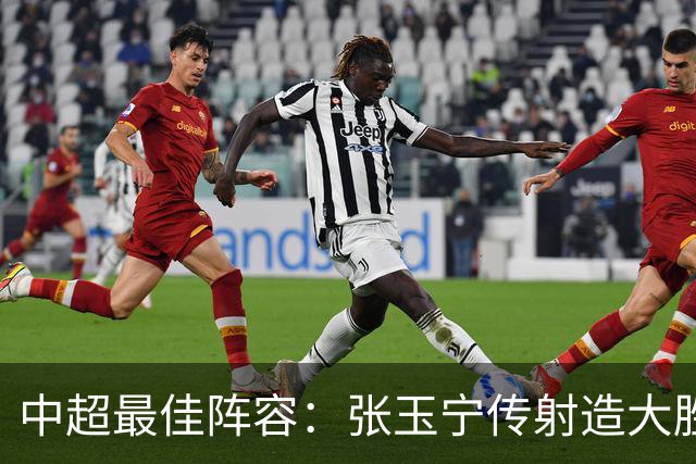 中超最佳阵容：张玉宁传射造大胜 斯坦丘一球制胜笑傲德比