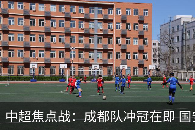 中超焦点战：成都队冲冠在即 国安争取不败纪录