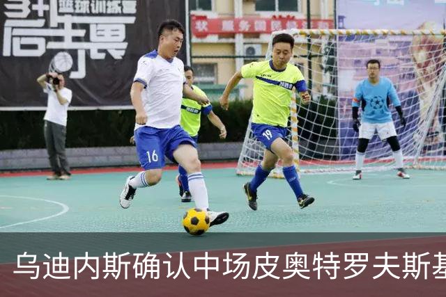 乌迪内斯确认中场皮奥特罗夫斯基将进行心脏手术