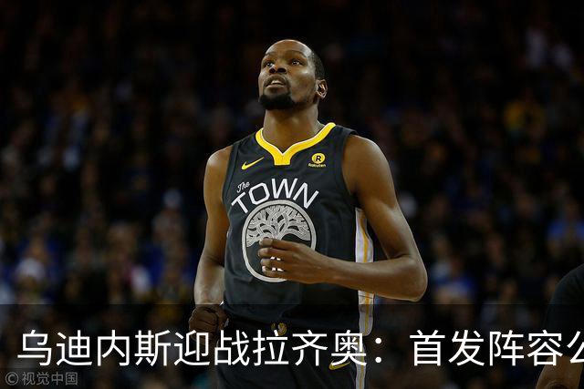 乌迪内斯迎战拉齐奥：首发阵容公布