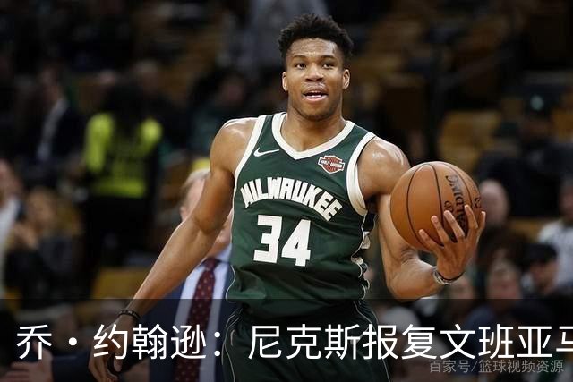 乔·约翰逊：尼克斯报复文班亚马会是一个一级恶犯&不会被驱逐