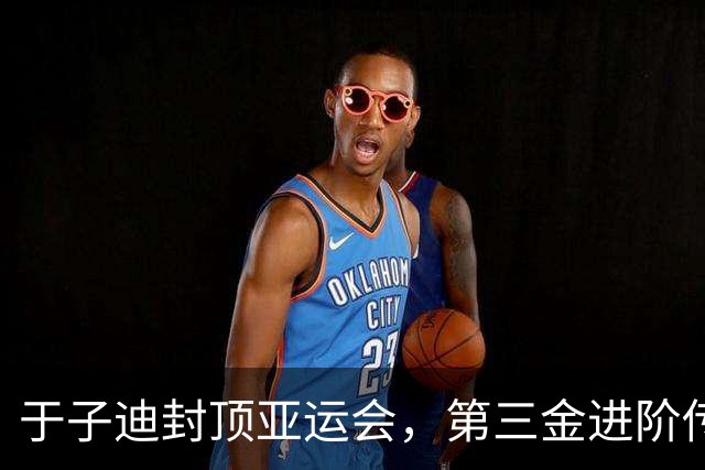 于子迪封顶亚运会，第三金进阶传奇之路