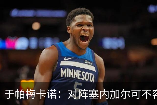 于帕梅卡诺：对阵塞内加尔可不容易，他们可是非洲冠军