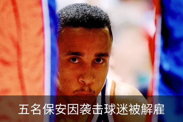 五名保安因袭击球迷被解雇