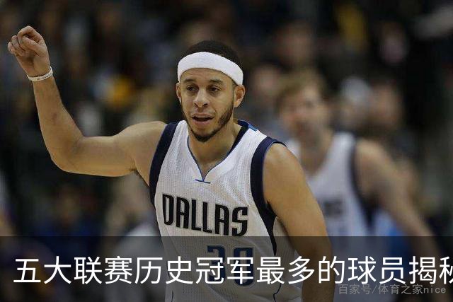 五大联赛历史冠军最多的球员揭秘