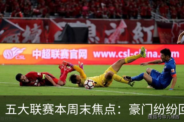 五大联赛本周末焦点：豪门纷纷回归首秀
