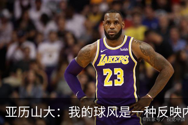 亚历山大：我的球风是一种反映内心的艺术