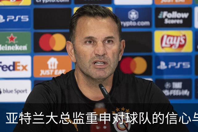 亚特兰大总监重申对球队的信心与使命