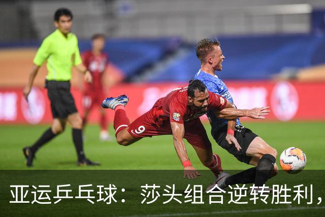 亚运乒乓球：莎头组合逆转胜利，张本美和组合遭遇挑战