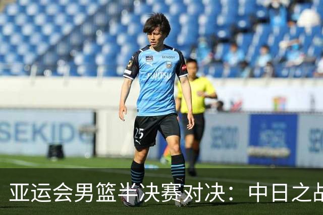 亚运会男篮半决赛对决：中日之战前瞻与分析