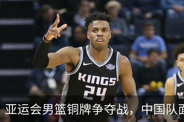亚运会男篮铜牌争夺战，中国队面临重重挑战