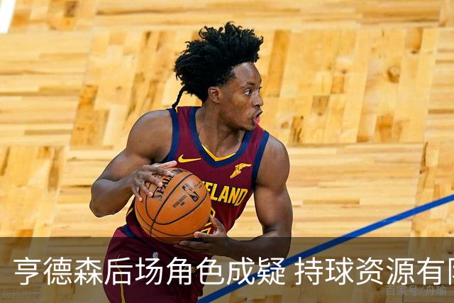 亨德森后场角色成疑 持球资源有限