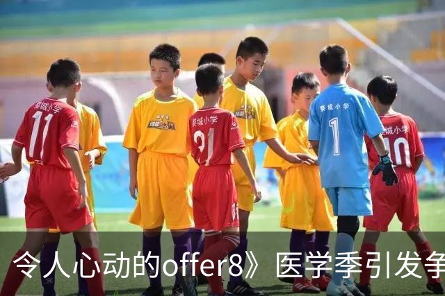令人心动的offer8》医学季引发争议，博士生临床曝光引发反响