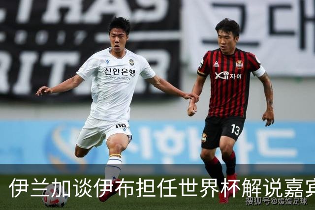 伊兰加谈伊布担任世界杯解说嘉宾：希望他多多称赞我们