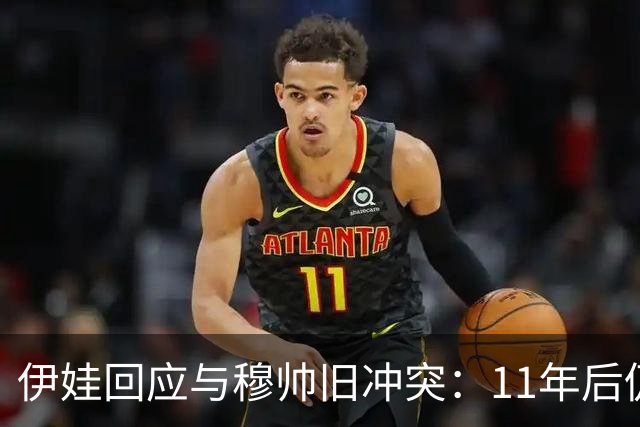 伊娃回应与穆帅旧冲突：11年后仍被翻炒