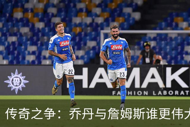 传奇之争：乔丹与詹姆斯谁更伟大？