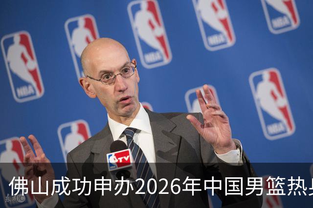 佛山成功申办2026年中国男篮热身赛，八月德胜体育中心将迎篮球盛宴