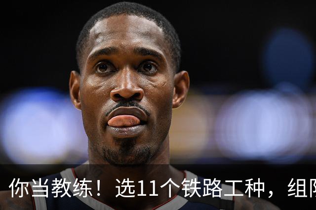 你当教练！选11个铁路工种，组队参加世界杯