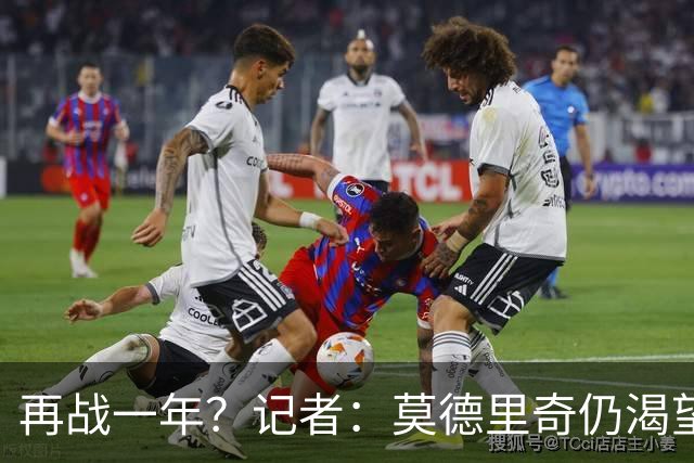 再战一年？记者：莫德里奇仍渴望继续征战赛场，有望继续留在米兰