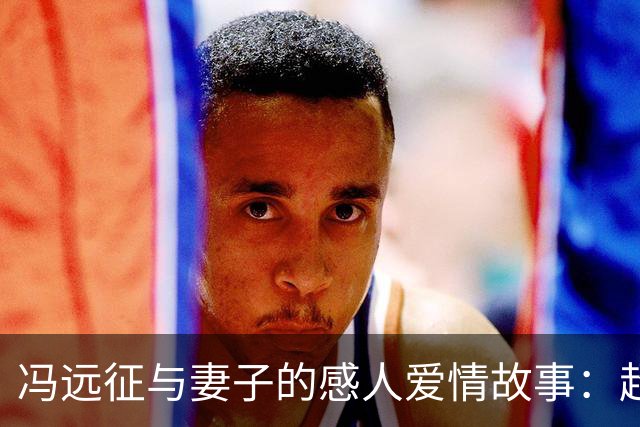 冯远征与妻子的感人爱情故事：超越孩子的陪伴