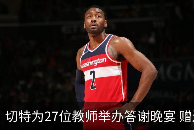 切特为27位教师举办答谢晚宴 赠送礼包与礼品卡