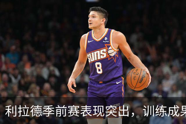 利拉德季前赛表现突出，训练成果显著