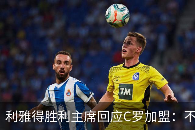 利雅得胜利主席回应C罗加盟：不是真的！