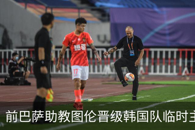 前巴萨助教图伦晋级韩国队临时主帅面试