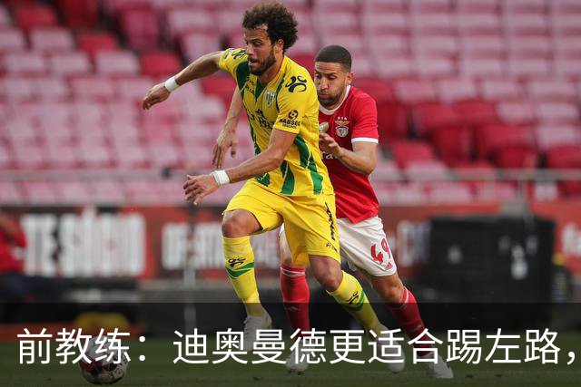 前教练：迪奥曼德更适合踢左路，“姆迪熊”组合会成为对方的噩梦