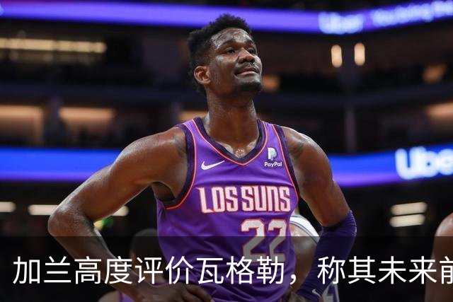 加兰高度评价瓦格勒，称其未来前景无限