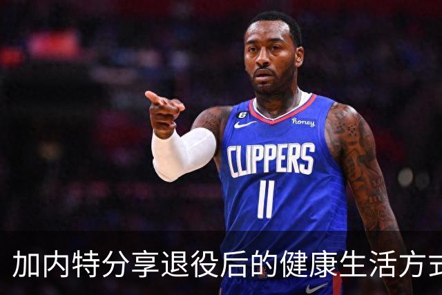 加内特分享退役后的健康生活方式
